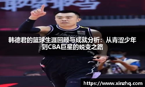 韩德君的篮球生涯回顾与成就分析：从青涩少年到CBA巨星的蜕变之路
