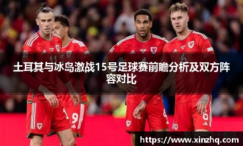 土耳其与冰岛激战15号足球赛前瞻分析及双方阵容对比