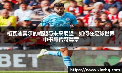 格瓦迪奥尔的崛起与未来展望：如何在足球世界中书写传奇篇章