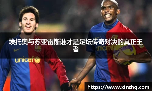 埃托奥与苏亚雷斯谁才是足坛传奇对决的真正王者